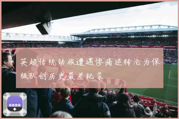 英超传统劲旅遭遇惨痛逆转沦为保级队创历史最差纪录